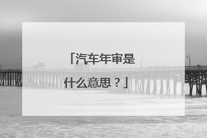 汽车年审是什么意思？