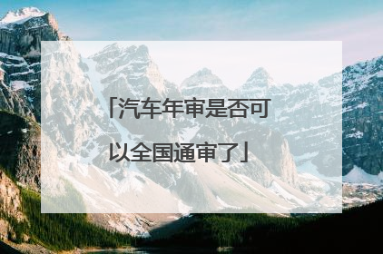 汽车年审是否可以全国通审了