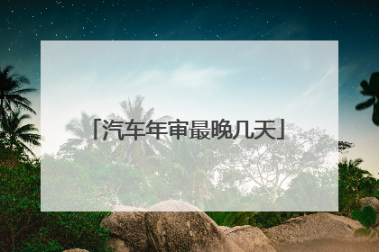 汽车年审最晚几天
