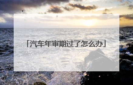 汽车年审期过了怎么办