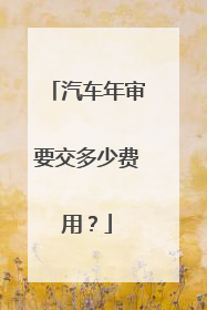 汽车年审要交多少费用？