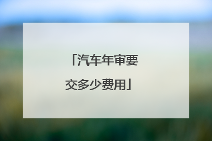 汽车年审要交多少费用