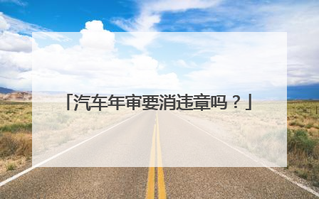 汽车年审要消违章吗？