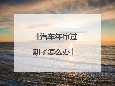汽车年审过期了怎么办