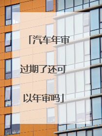 汽车年审过期了还可以年审吗