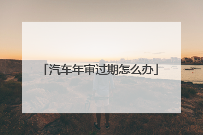 汽车年审过期怎么办