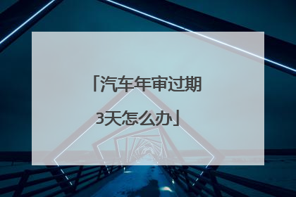 汽车年审过期3天怎么办