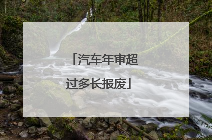 汽车年审超过多长报废