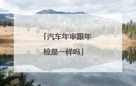 汽车年审跟年检是一样吗