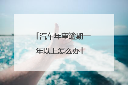 汽车年审逾期一年以上怎么办