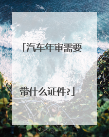 汽车年审需要带什么证件?