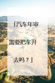 汽车年审需要把车开去吗？