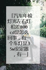 汽车年检灯光左右灯相差800cd是怎么回事，有一个车灯是35w安定器，有一