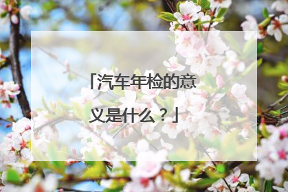汽车年检的意义是什么？