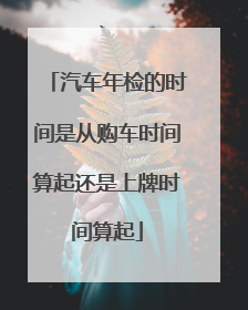 汽车年检的时间是从购车时间算起还是上牌时间算起
