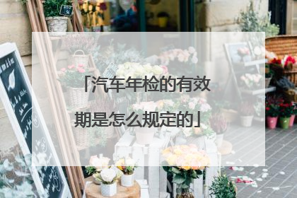 汽车年检的有效期是怎么规定的