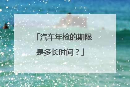 汽车年检的期限是多长时间？
