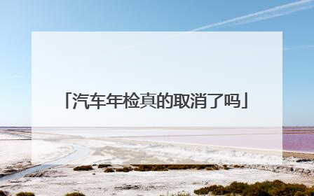 汽车年检真的取消了吗