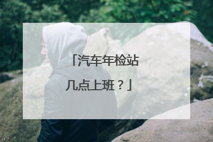 汽车年检站几点上班？