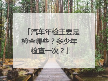 汽车年检主要是检查哪些？多少年检查一次？