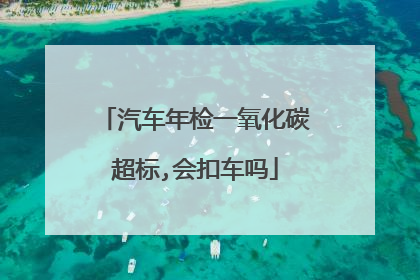 汽车年检一氧化碳超标,会扣车吗
