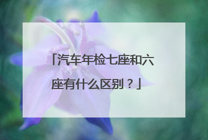 汽车年检七座和六座有什么区别？
