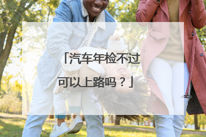 汽车年检不过可以上路吗？
