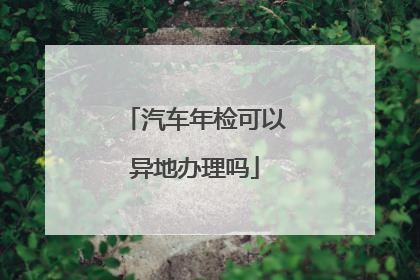 汽车年检可以异地办理吗