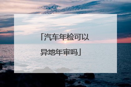 汽车年检可以异地年审吗