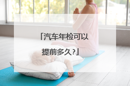 汽车年检可以提前多久?