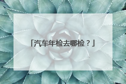 汽车年检去哪检？