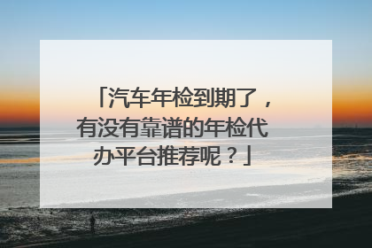 汽车年检到期了，有没有靠谱的年检代办平台推荐呢？