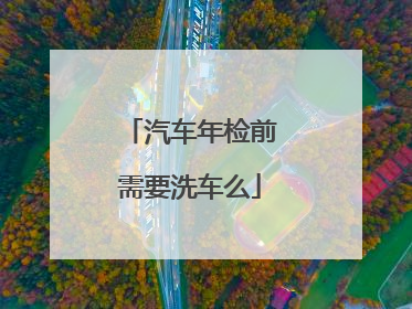 汽车年检前需要洗车么