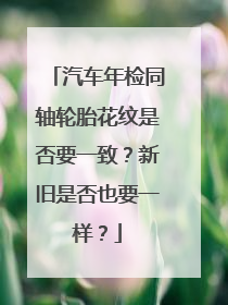 汽车年检同轴轮胎花纹是否要一致？新旧是否也要一样？