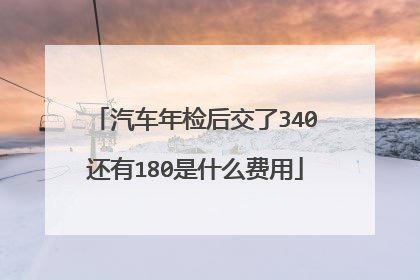 汽车年检后交了340还有180是什么费用
