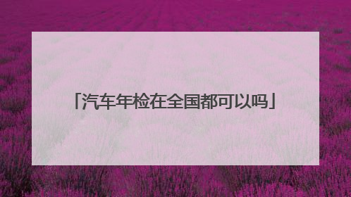 汽车年检在全国都可以吗