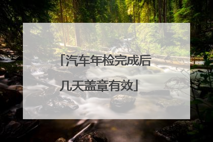 汽车年检完成后几天盖章有效