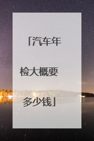 汽车年检大概要多少钱