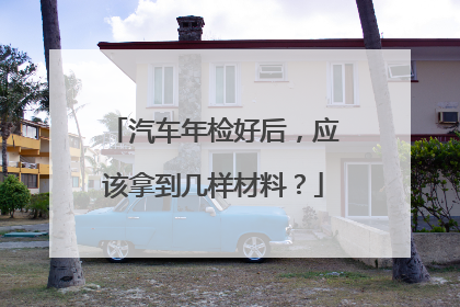 汽车年检好后，应该拿到几样材料？