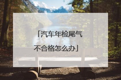 汽车年检尾气不合格怎么办