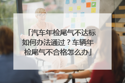 汽车年检尾气不达标如何办法通过？车辆年检尾气不合格怎么办