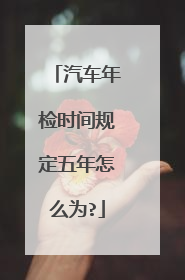 汽车年检时间规定五年怎么为?