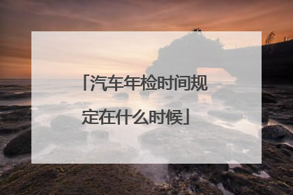 汽车年检时间规定在什么时候