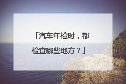 汽车年检时，都检查哪些地方？