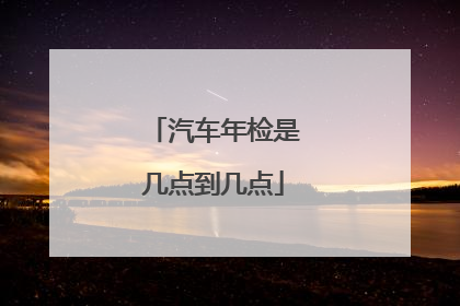 汽车年检是几点到几点