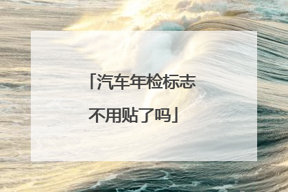 汽车年检标志不用贴了吗