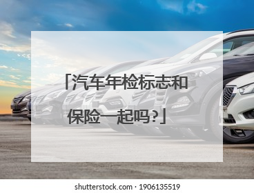 汽车年检标志和保险一起吗?