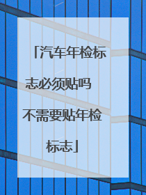 汽车年检标志必须贴吗 不需要贴年检标志