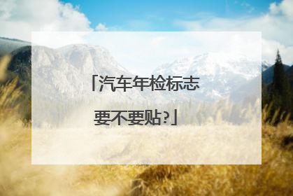 汽车年检标志要不要贴?