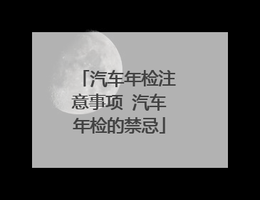 汽车年检注意事项 汽车年检的禁忌